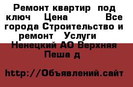 Ремонт квартир “под ключ“ › Цена ­ 1 500 - Все города Строительство и ремонт » Услуги   . Ненецкий АО,Верхняя Пеша д.